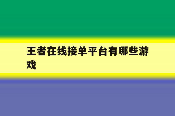 王者在线接单平台有哪些游戏 王者在线接单平台有哪些游戏