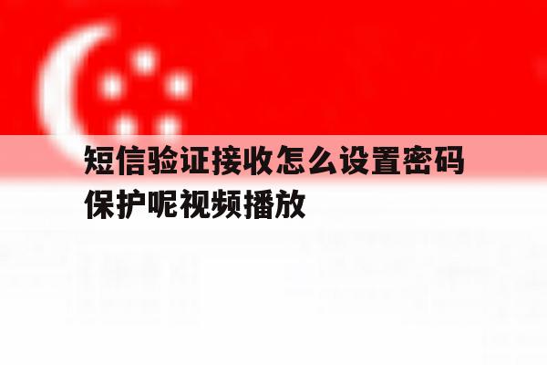 短信验证接收怎么设置密码保护呢视频播放 短信验证接收怎么设置密码保护呢视频播放