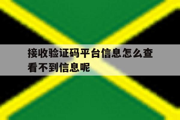 包含接收验证码平台信息怎么查看不到信息呢的词条 包含接收验证码平台信息怎么查看不到信息呢的词条