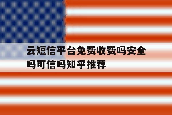 云短信平台免费收费吗安全吗可信吗知乎推荐的简单介绍 云短信平台免费收费吗安全吗可信吗知乎推荐的简单介绍