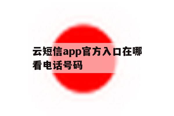 云短信app官方入口在哪看电话号码 云短信app官方入口在哪看电话号码