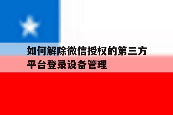 如何解除微信授权的第三方平台登录设备管理