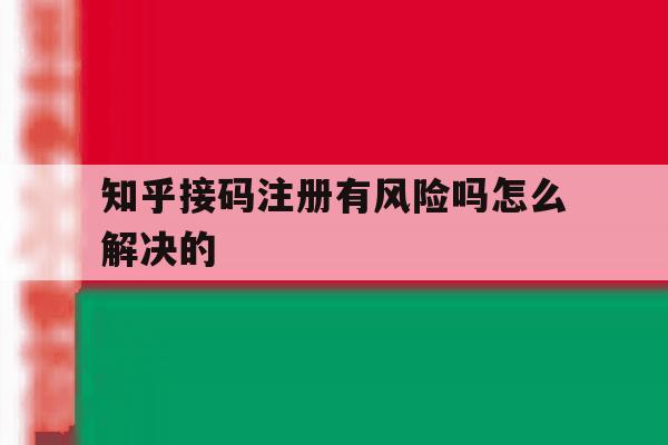 知乎接码注册有风险吗怎么解决的