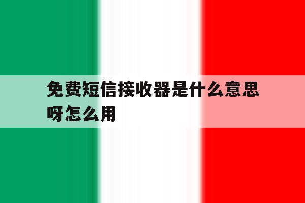 免费短信接收器是什么意思呀怎么用 免费短信接收器是什么意思呀怎么用