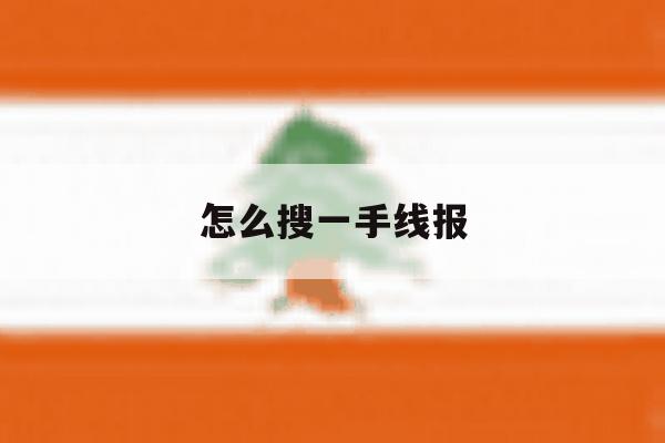 怎么搜一手线报 怎么搜一手线报