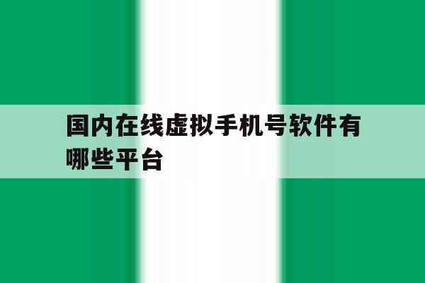 国内在线虚拟手机号软件有哪些平台 国内在线虚拟手机号软件有哪些平台