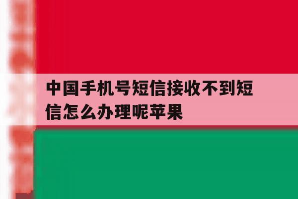关于中国手机号短信接收不到短信怎么办理呢苹果的信息 关于中国手机号短信接收不到短信怎么办理呢苹果的信息