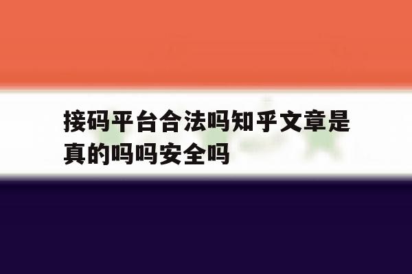 关于接码平台合法吗知乎文章是真的吗吗安全吗的信息 关于接码平台合法吗知乎文章是真的吗吗安全吗的信息