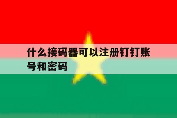 什么接码器可以注册钉钉账号和密码