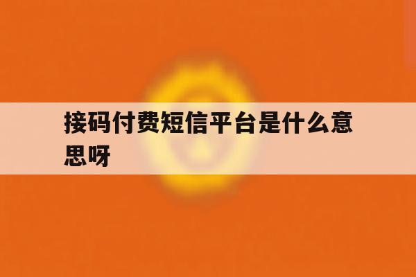 接码付费短信平台是什么意思呀 接码付费短信平台是什么意思呀