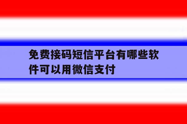 免费接码短信平台有哪些软件可以用微信支付 免费接码短信平台有哪些软件可以用微信支付
