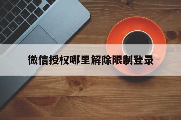 微信授权哪里解除限制登录 微信授权哪里解除限制登录
