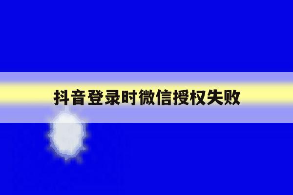 抖音登录时微信授权失败