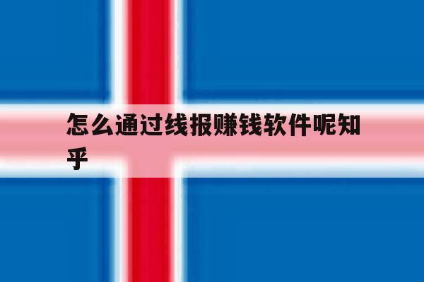 怎么通过线报赚钱软件呢知乎的简单介绍 怎么通过线报赚钱软件呢知乎的简单介绍
