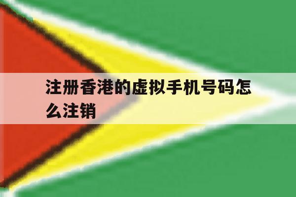 注册香港的虚拟手机号码怎么注销 注册香港的虚拟手机号码怎么注销
