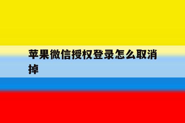 苹果微信授权登录怎么取消掉 苹果微信授权登录怎么取消掉