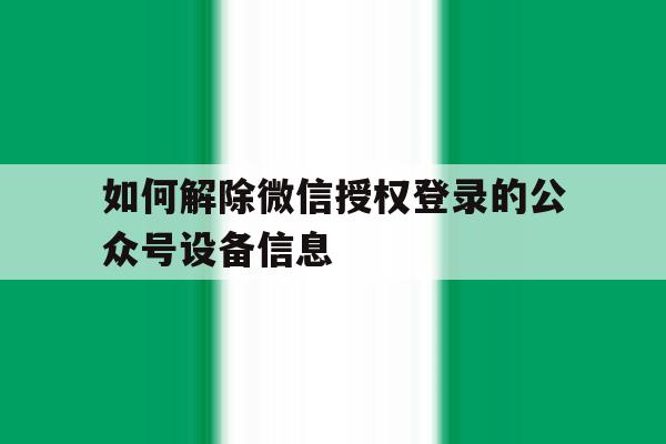 如何解除微信授权登录的公众号设备信息