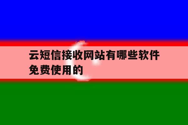 包含云短信接收网站有哪些软件免费使用的的词条 包含云短信接收网站有哪些软件免费使用的的词条