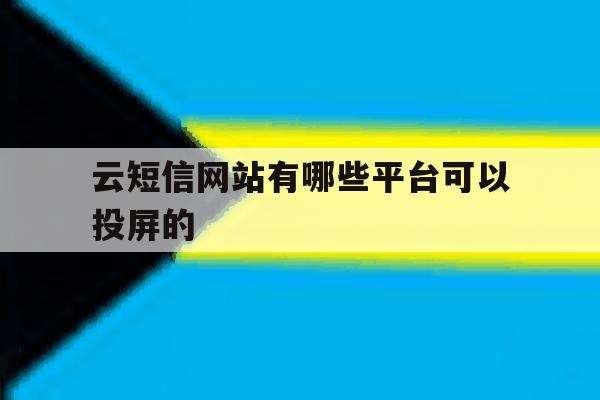 云短信网站有哪些平台可以投屏的 云短信网站有哪些平台可以投屏的