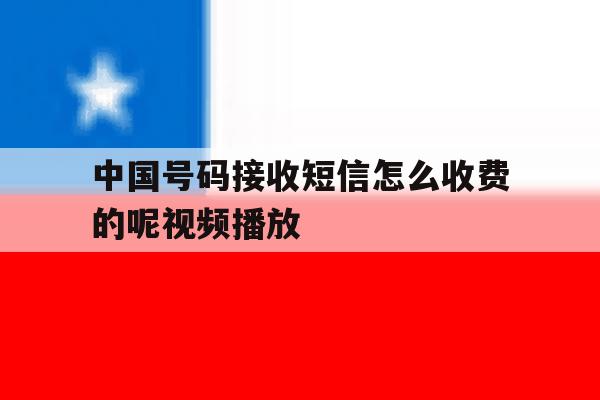 中国号码接收短信怎么收费的呢视频播放 中国号码接收短信怎么收费的呢视频播放