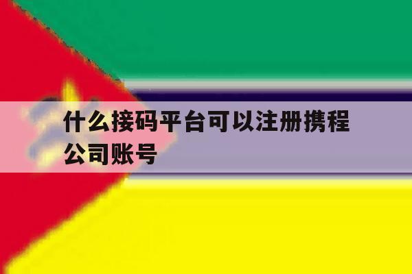 什么接码平台可以注册携程公司账号