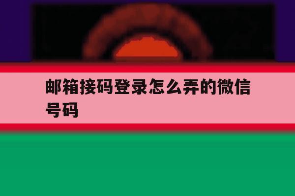 邮箱接码登录怎么弄的微信号码