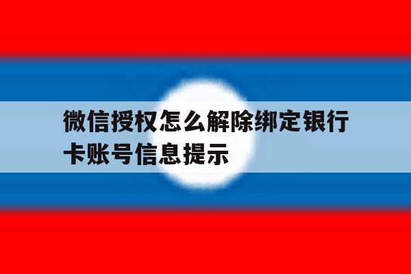 关于微信授权怎么解除绑定银行卡账号信息提示的信息 关于微信授权怎么解除绑定银行卡账号信息提示的信息