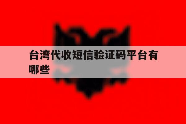 台湾代收短信验证码平台有哪些 台湾代收短信验证码平台有哪些