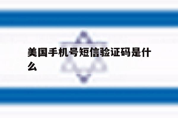 美国手机号短信验证码是什么 美国手机号短信验证码是什么