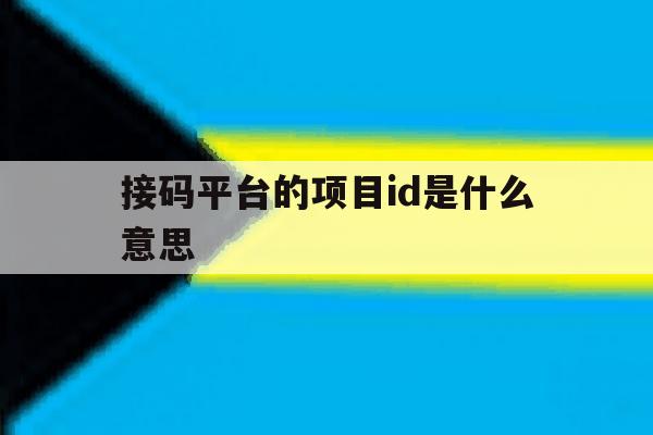 包含接码平台的项目id是什么意思的词条 包含接码平台的项目id是什么意思的词条