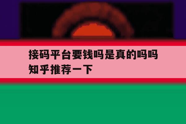 接码平台要钱吗是真的吗吗知乎推荐一下的简单介绍 接码平台要钱吗是真的吗吗知乎推荐一下的简单介绍
