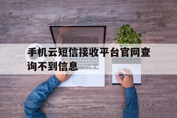 手机云短信接收平台官网查询不到信息 手机云短信接收平台官网查询不到信息