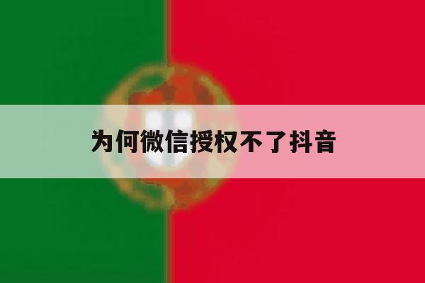 为何微信授权不了抖音 为何微信授权不了抖音
