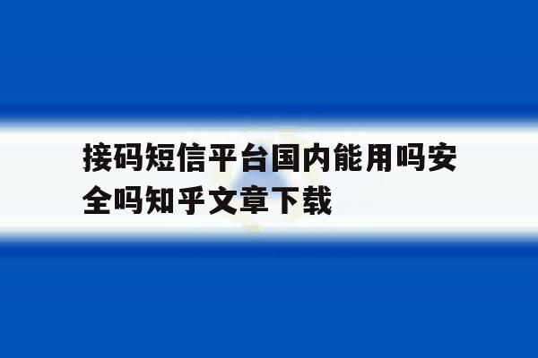 接码短信平台国内能用吗安全吗知乎文章下载的简单介绍 接码短信平台国内能用吗安全吗知乎文章下载的简单介绍