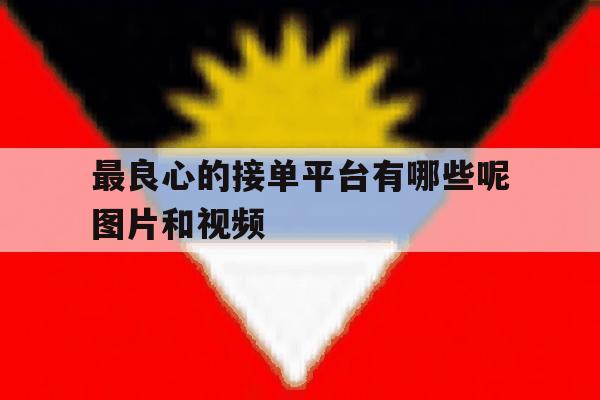 最良心的接单平台有哪些呢图片和视频 最良心的接单平台有哪些呢图片和视频