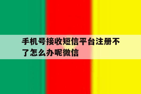 关于手机号接收短信平台注册不了怎么办呢微信的信息 关于手机号接收短信平台注册不了怎么办呢微信的信息