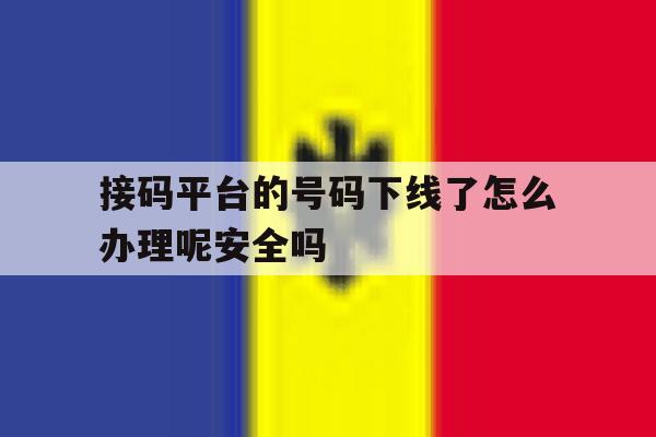 接码平台的号码下线了怎么办理呢安全吗的简单介绍 接码平台的号码下线了怎么办理呢安全吗的简单介绍