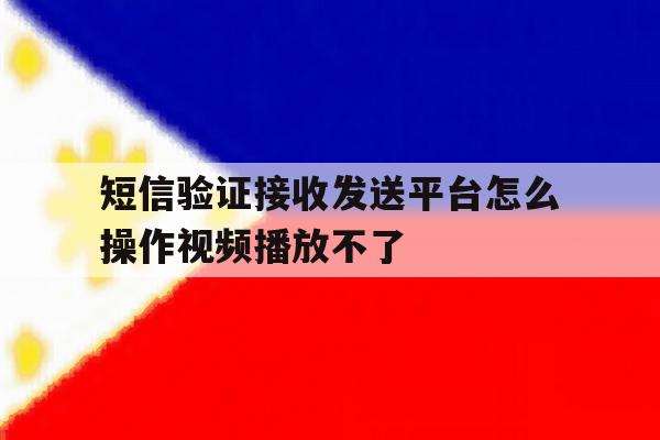 短信验证接收发送平台怎么操作视频播放不了 短信验证接收发送平台怎么操作视频播放不了