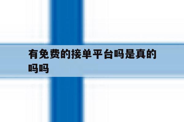 有免费的接单平台吗是真的吗吗 有免费的接单平台吗是真的吗吗