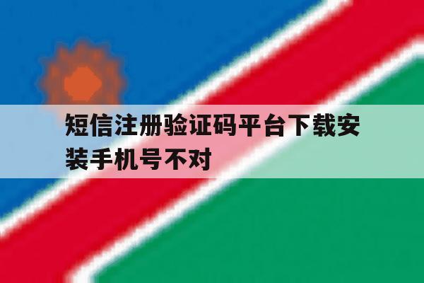 短信注册验证码平台下载安装手机号不对 短信注册验证码平台下载安装手机号不对