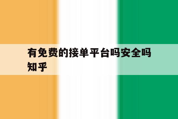 有免费的接单平台吗安全吗知乎的简单介绍 有免费的接单平台吗安全吗知乎的简单介绍