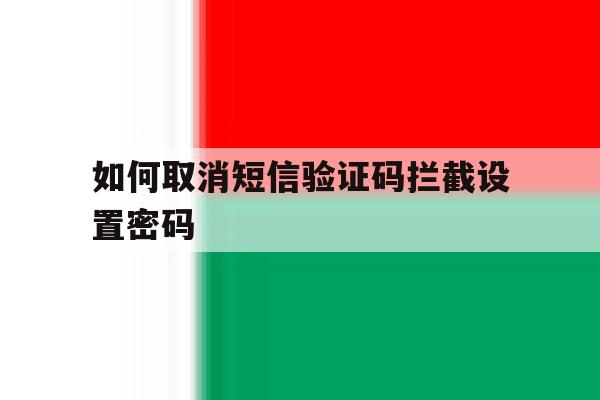 如何取消短信验证码拦截设置密码 如何取消短信验证码拦截设置密码
