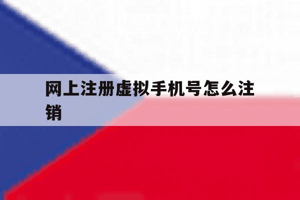 网上注册虚拟手机号怎么注销 网上注册虚拟手机号怎么注销
