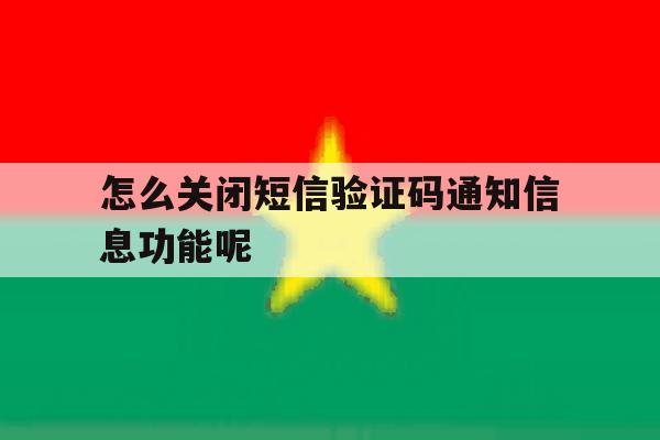 怎么关闭短信验证码通知信息功能呢 怎么关闭短信验证码通知信息功能呢