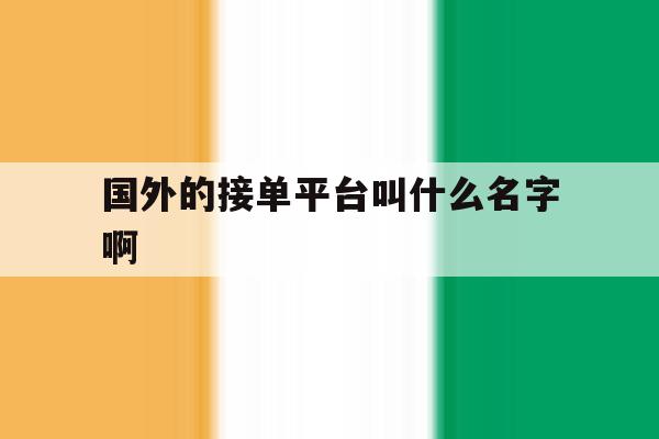 国外的接单平台叫什么名字啊 国外的接单平台叫什么名字啊