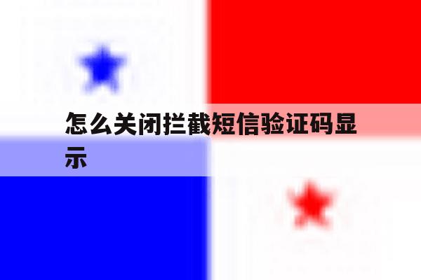 怎么关闭拦截短信验证码显示 怎么关闭拦截短信验证码显示