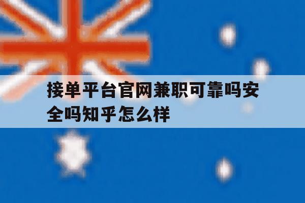 接单平台官网兼职可靠吗安全吗知乎怎么样的简单介绍 接单平台官网兼职可靠吗安全吗知乎怎么样的简单介绍