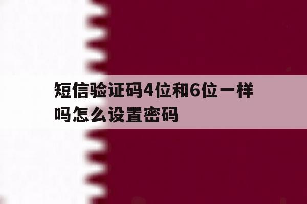 短信验证码4位和6位一样吗怎么设置密码 短信验证码4位和6位一样吗怎么设置密码