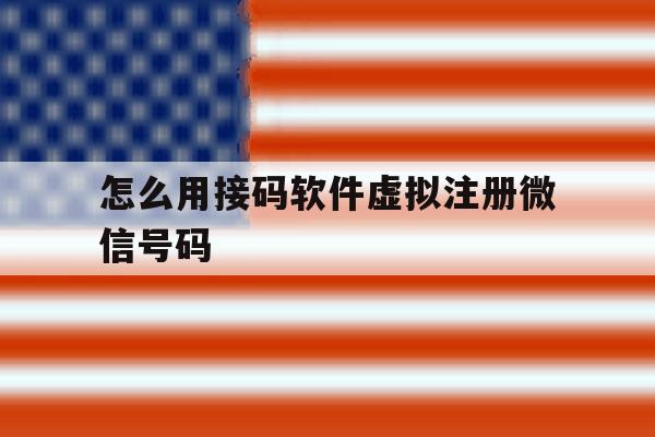怎么用接码软件虚拟注册微信号码 怎么用接码软件虚拟注册微信号码