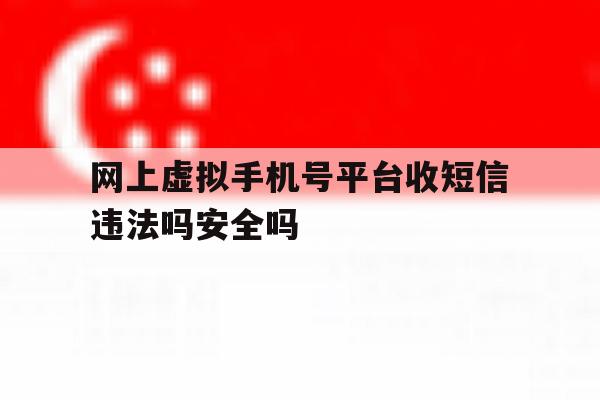 关于网上虚拟手机号平台收短信违法吗安全吗的信息 关于网上虚拟手机号平台收短信违法吗安全吗的信息